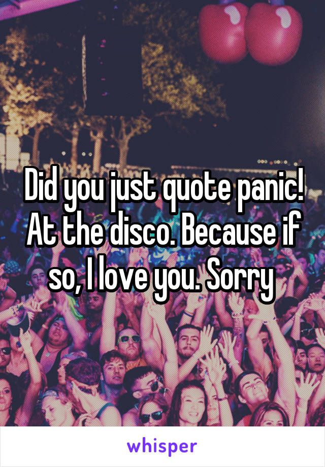 Did you just quote panic! At the disco. Because if so, I love you. Sorry 