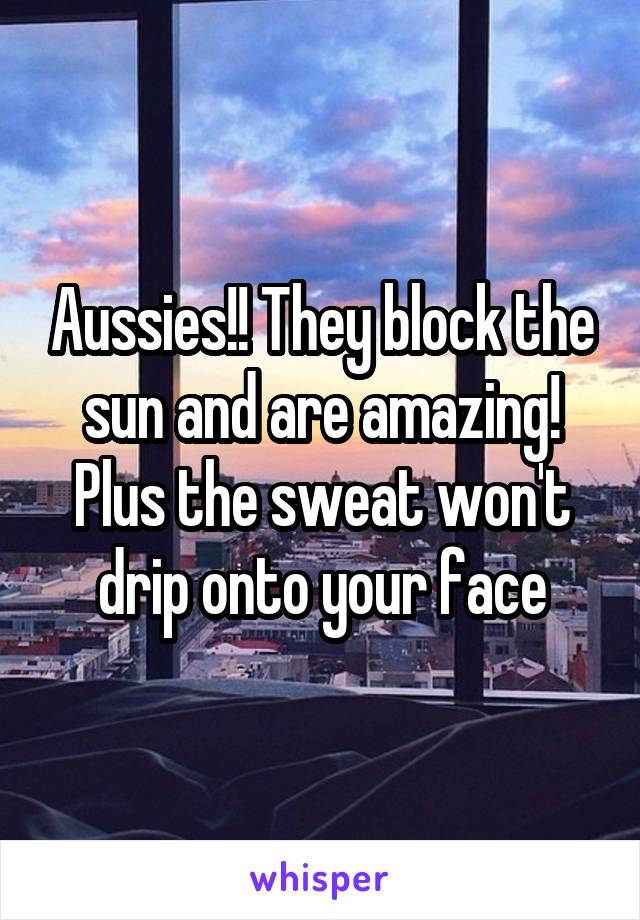 Aussies!! They block the sun and are amazing! Plus the sweat won't drip onto your face