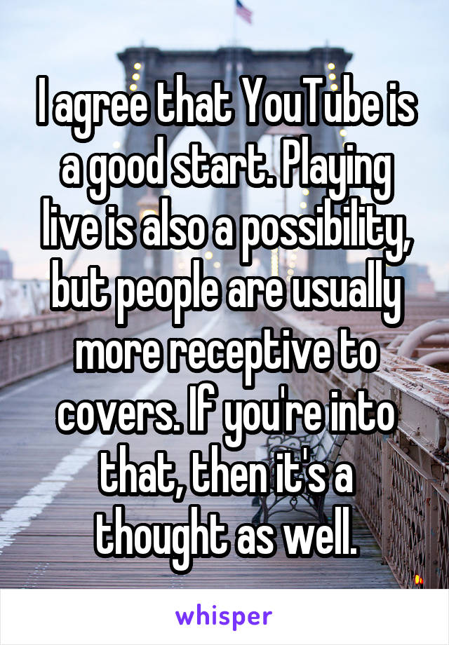 I agree that YouTube is a good start. Playing live is also a possibility, but people are usually more receptive to covers. If you're into that, then it's a thought as well.