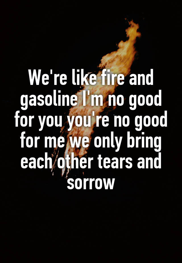 we-re-like-fire-and-gasoline-i-m-no-good-for-you-you-re-no-good-for-me