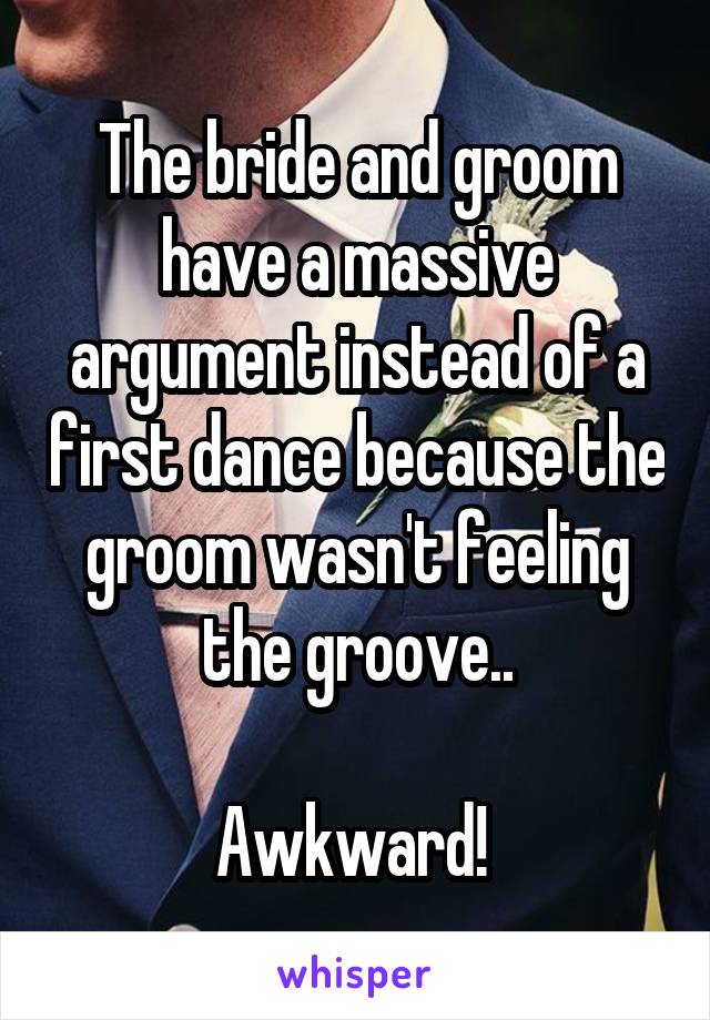 The bride and groom have a massive argument instead of a first dance because the groom wasn't feeling the groove..

Awkward! 