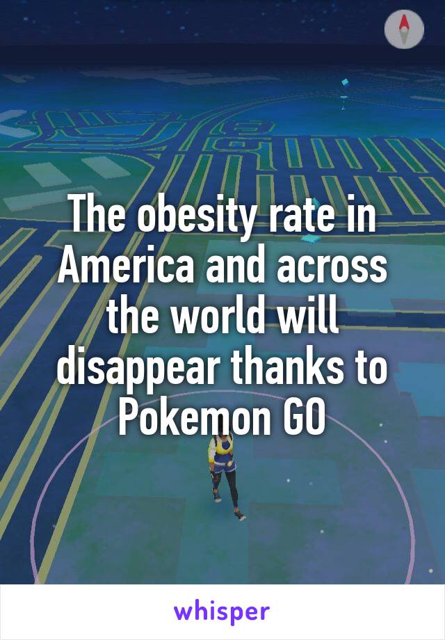 The obesity rate in America and across the world will disappear thanks to Pokemon GO