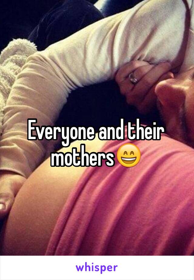 Everyone and their mothers😄