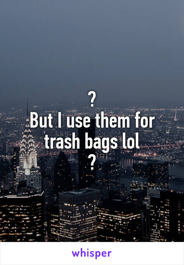 👋
But I use them for trash bags lol
🗑