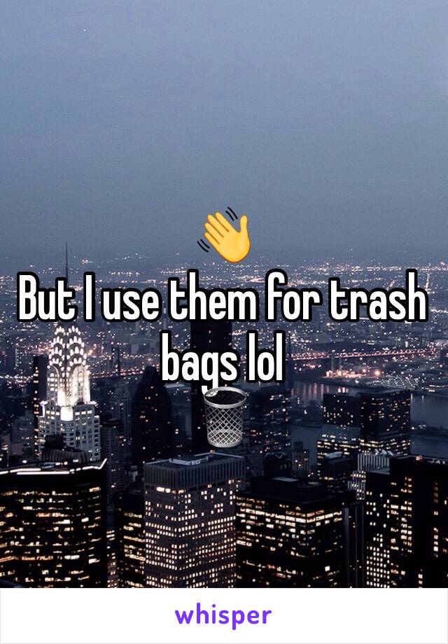 👋
But I use them for trash bags lol
🗑