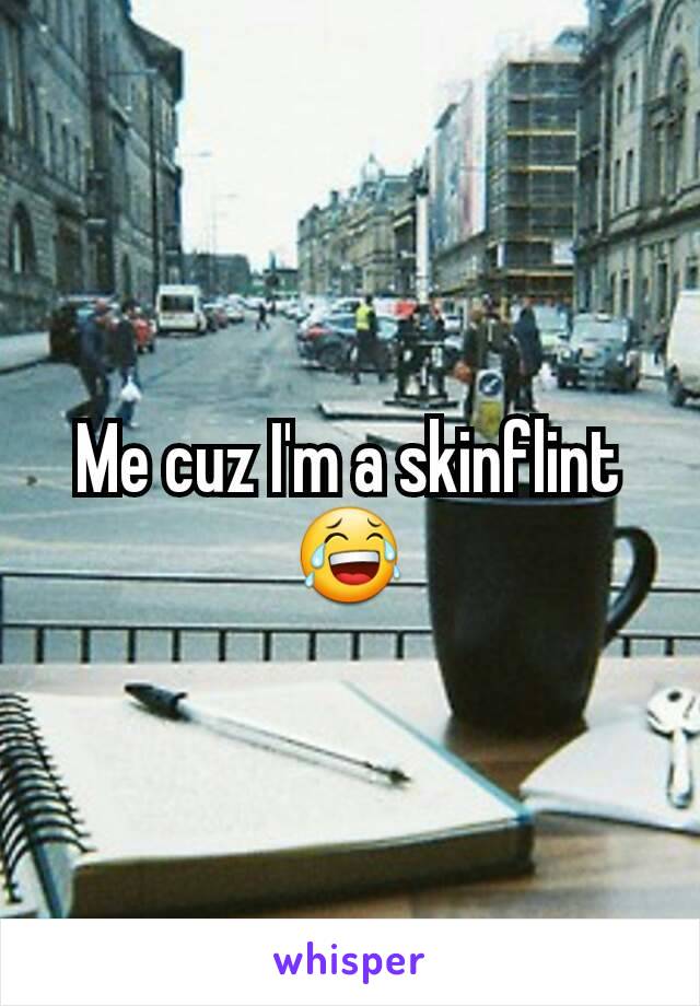 Me cuz I'm a skinflint 😂