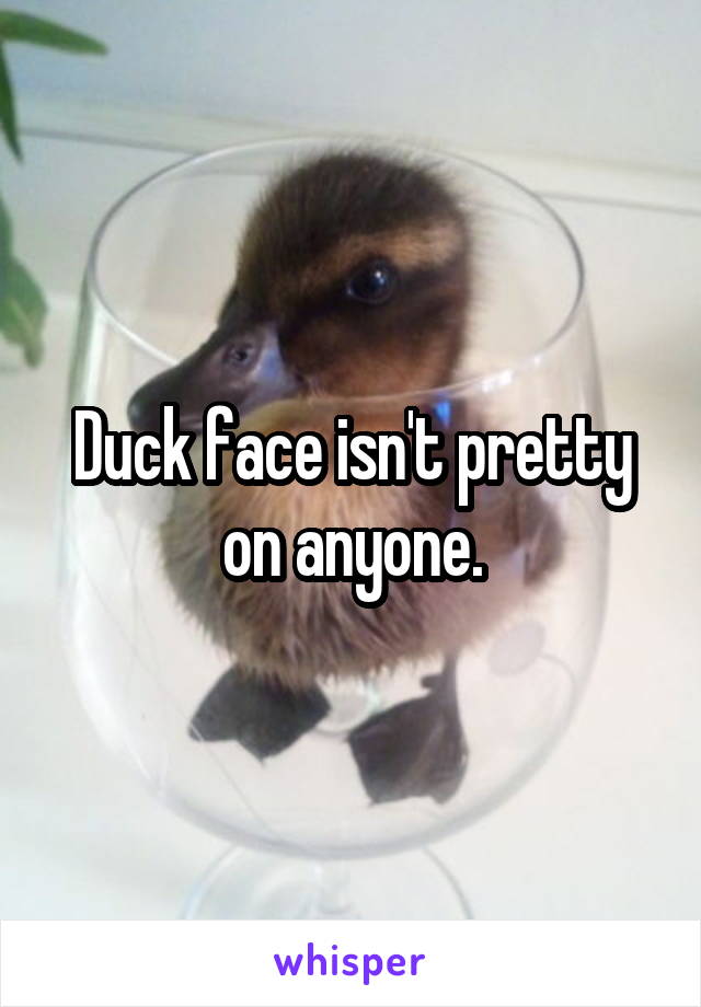Duck face isn't pretty on anyone.