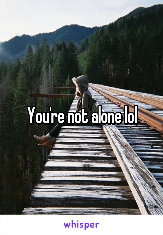 You're not alone lol