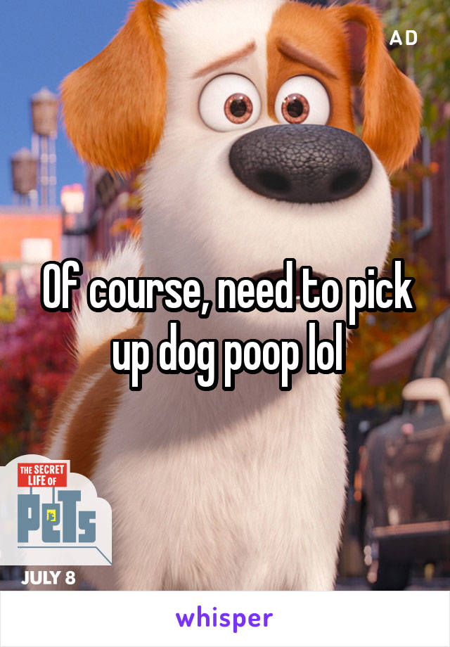 Of course, need to pick up dog poop lol