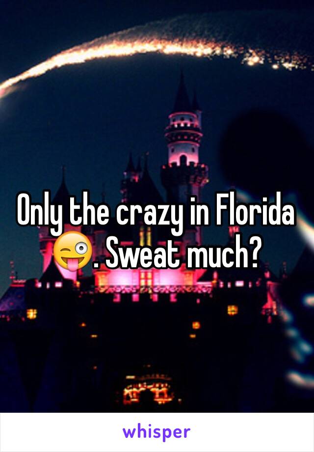 Only the crazy in Florida 😜. Sweat much?