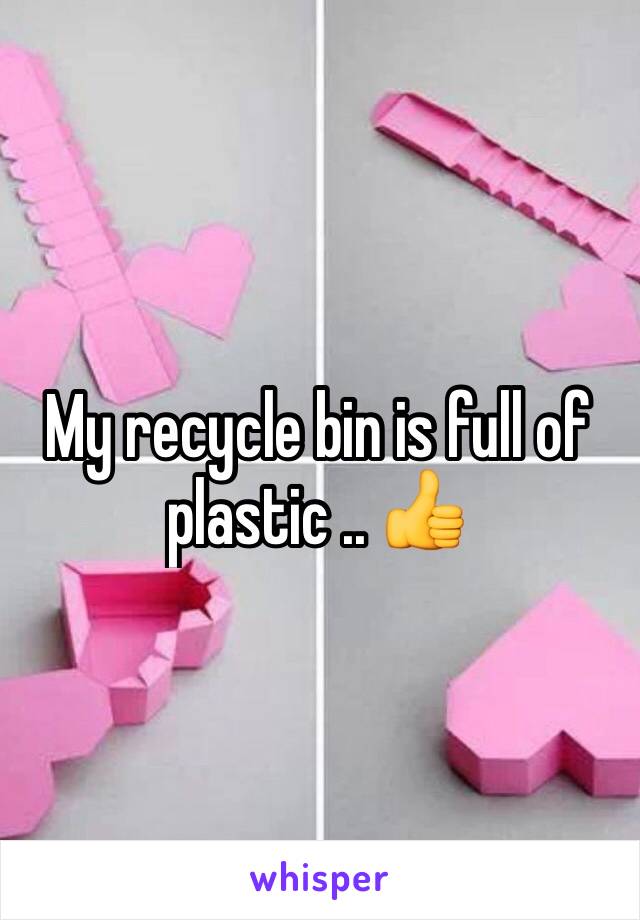 My recycle bin is full of plastic .. 👍