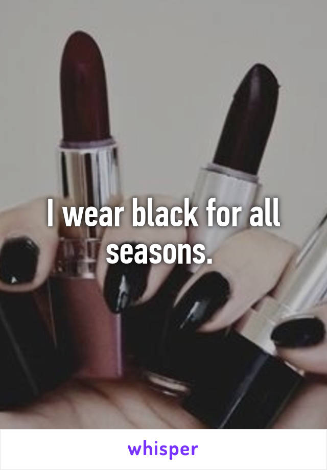 I wear black for all seasons. 