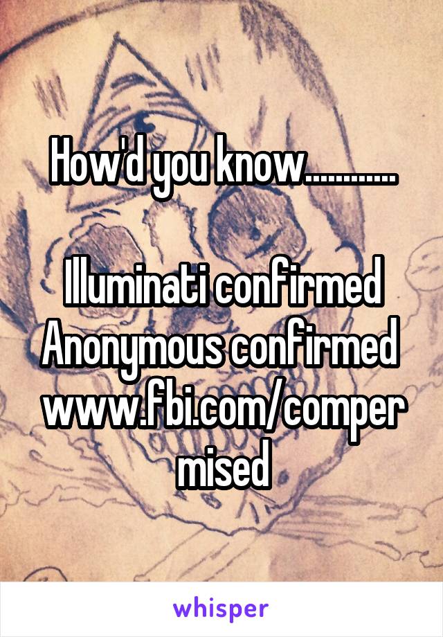 How'd you know............

Illuminati confirmed
Anonymous confirmed 
www.fbi.com/compermised