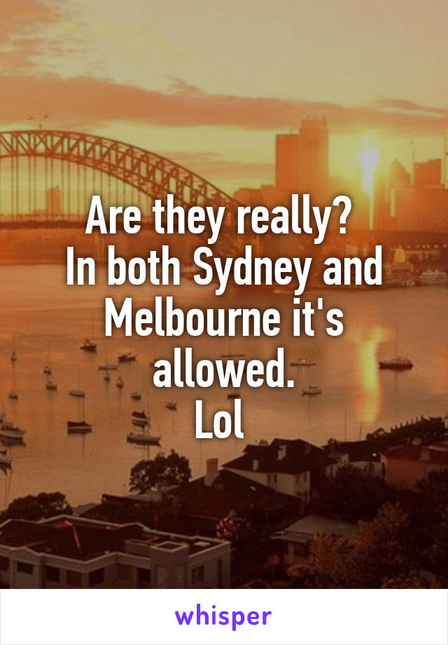 Are they really? 
In both Sydney and Melbourne it's allowed.
Lol 