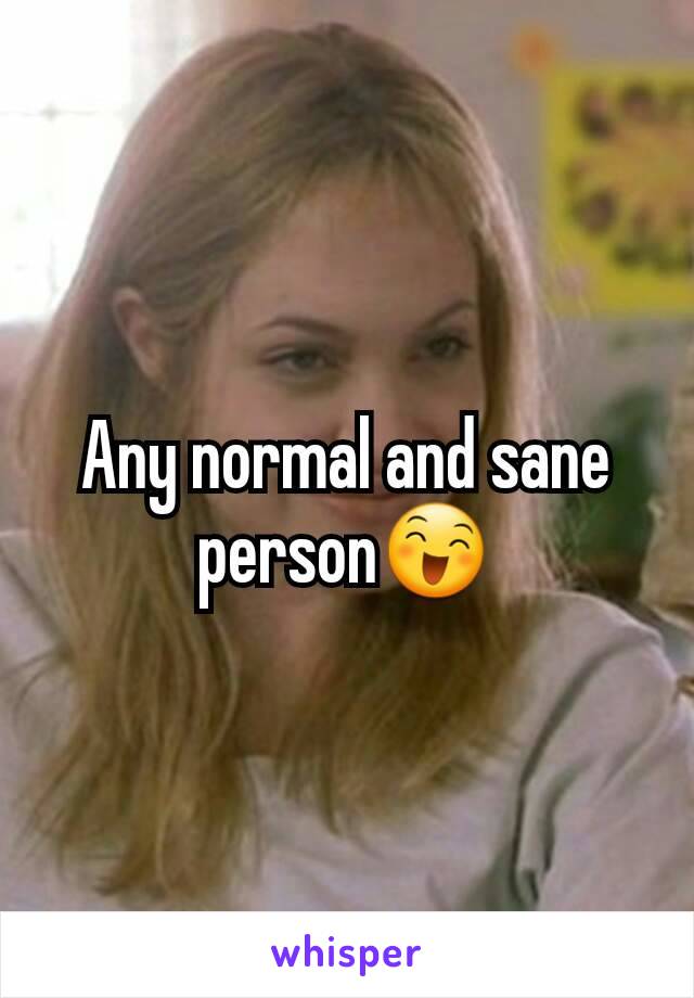 Any normal and sane person😄