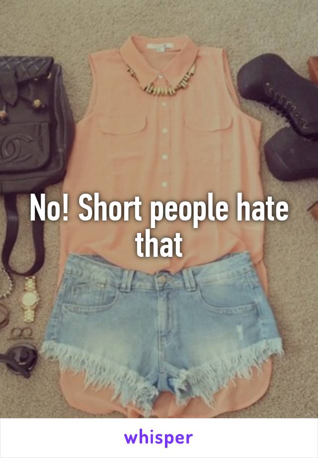 No! Short people hate that