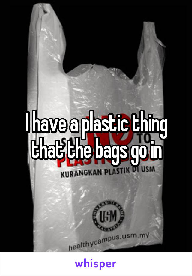 I have a plastic thing that the bags go in