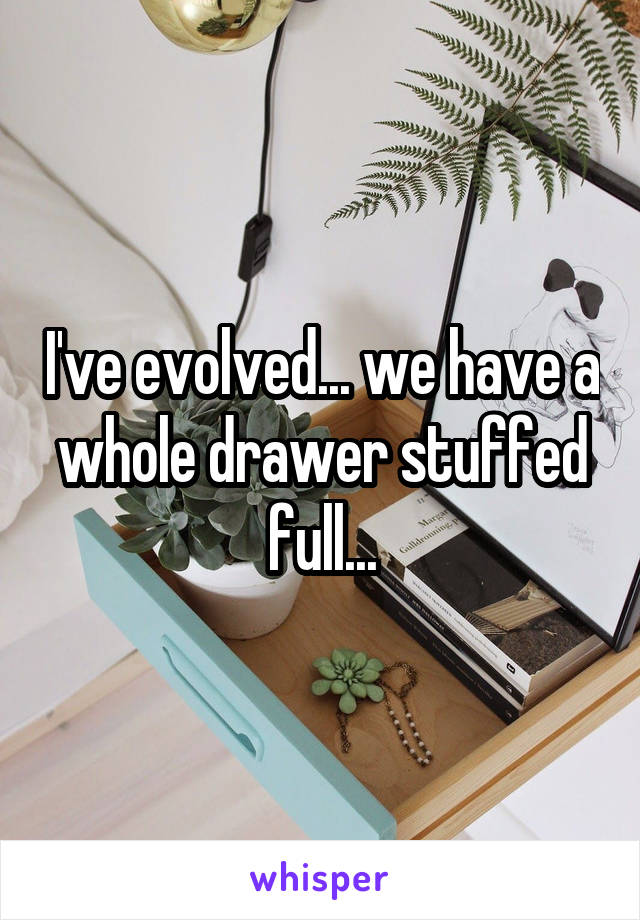 I've evolved... we have a whole drawer stuffed full...