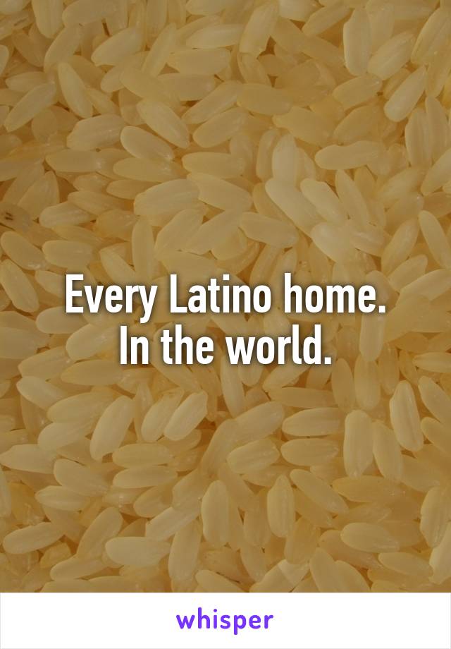 Every Latino home.
In the world.