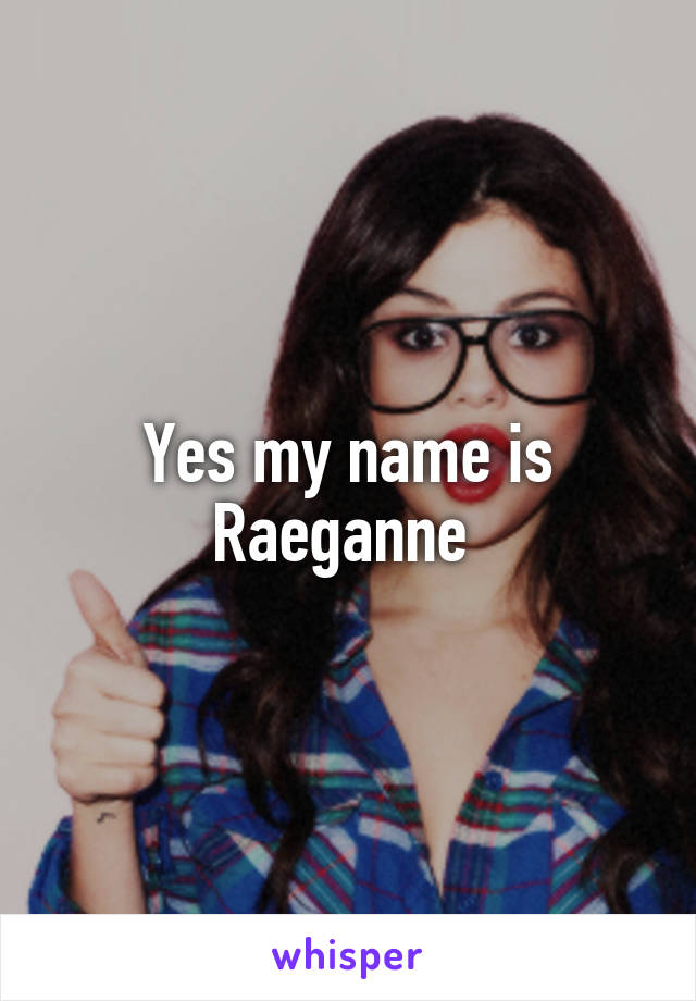 Yes my name is Raeganne 