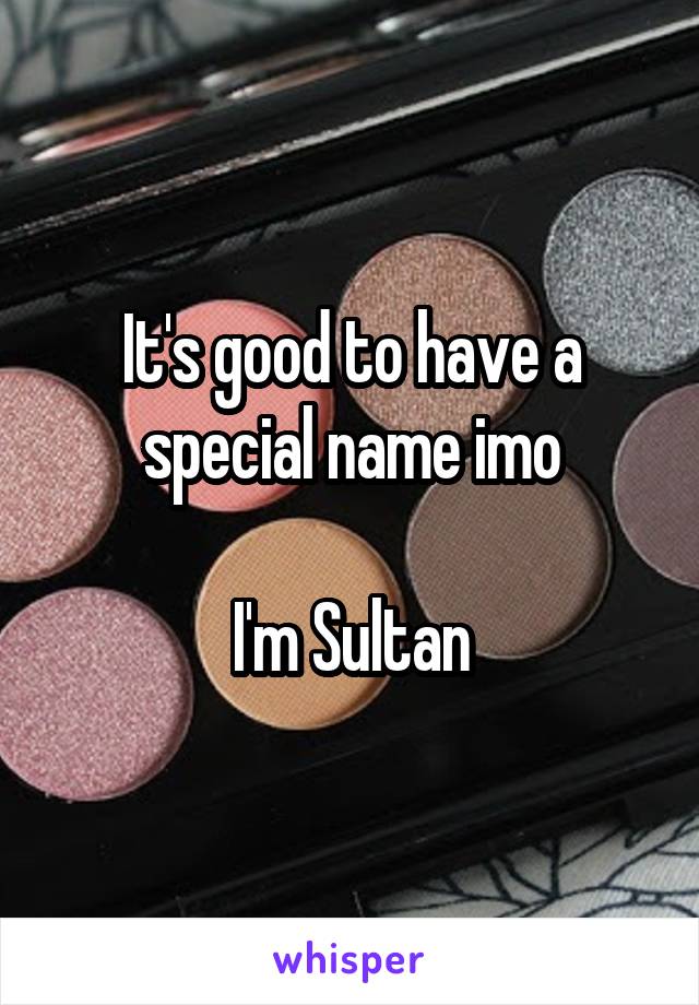 It's good to have a special name imo

I'm Sultan