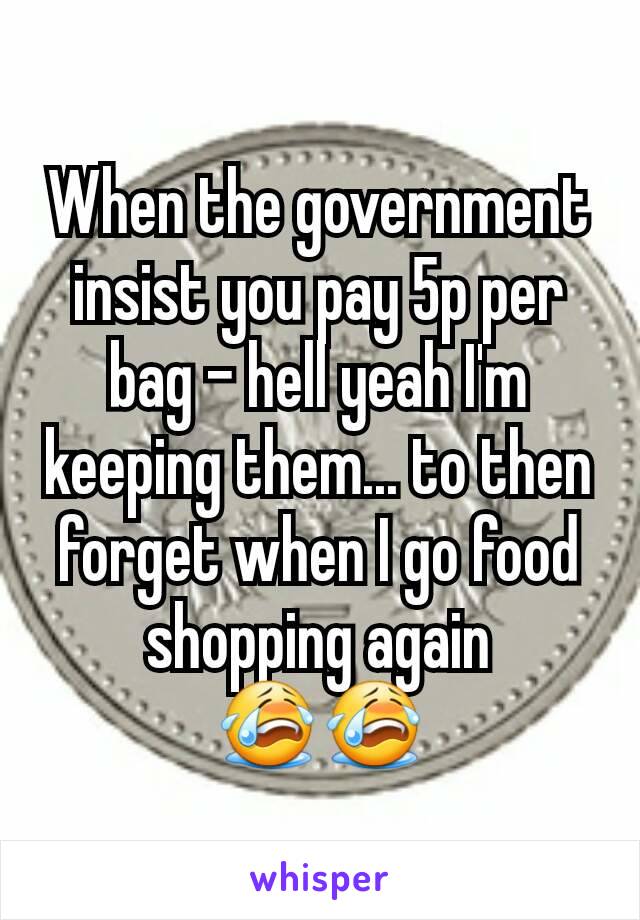 When the government insist you pay 5p per bag - hell yeah I'm keeping them... to then forget when I go food shopping again 😭😭