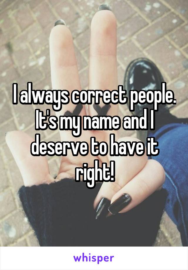 I always correct people. It's my name and I deserve to have it right!