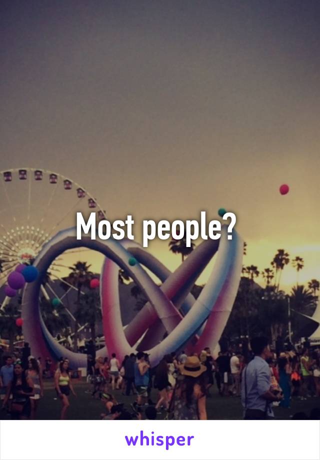 Most people? 