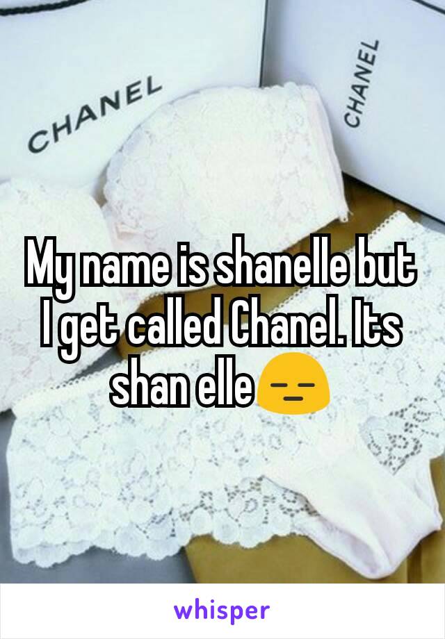 My name is shanelle but I get called Chanel. Its shan elle😑