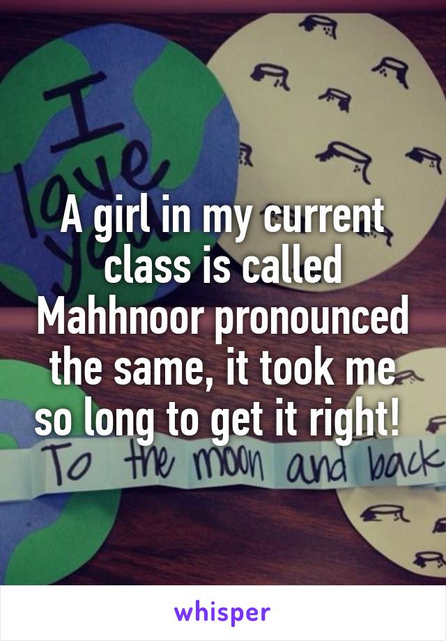 A girl in my current class is called Mahhnoor pronounced the same, it took me so long to get it right! 