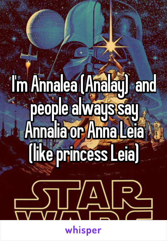 I'm Annalea (Analay)  and people always say Annalia or Anna Leia (like princess Leia)