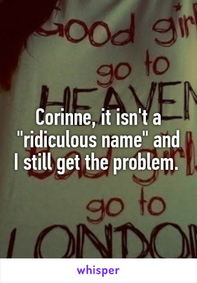 Corinne, it isn't a "ridiculous name" and I still get the problem. 