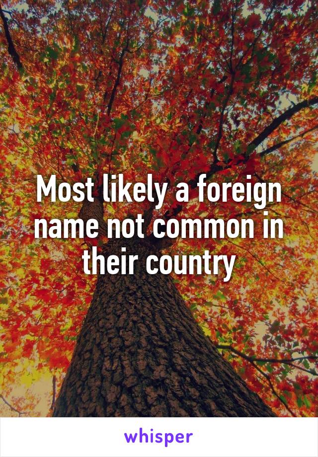 Most likely a foreign name not common in their country