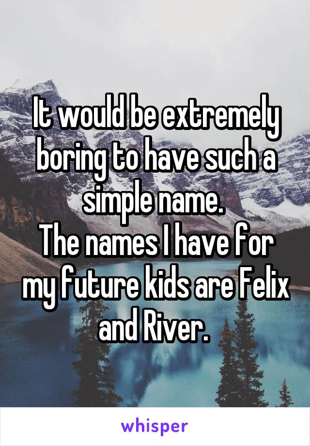 It would be extremely boring to have such a simple name. 
The names I have for my future kids are Felix and River. 