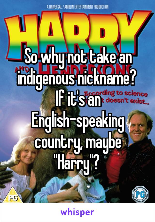 So why not take an indigenous nickname? 
If it's an English-speaking country, maybe "Harry"? 