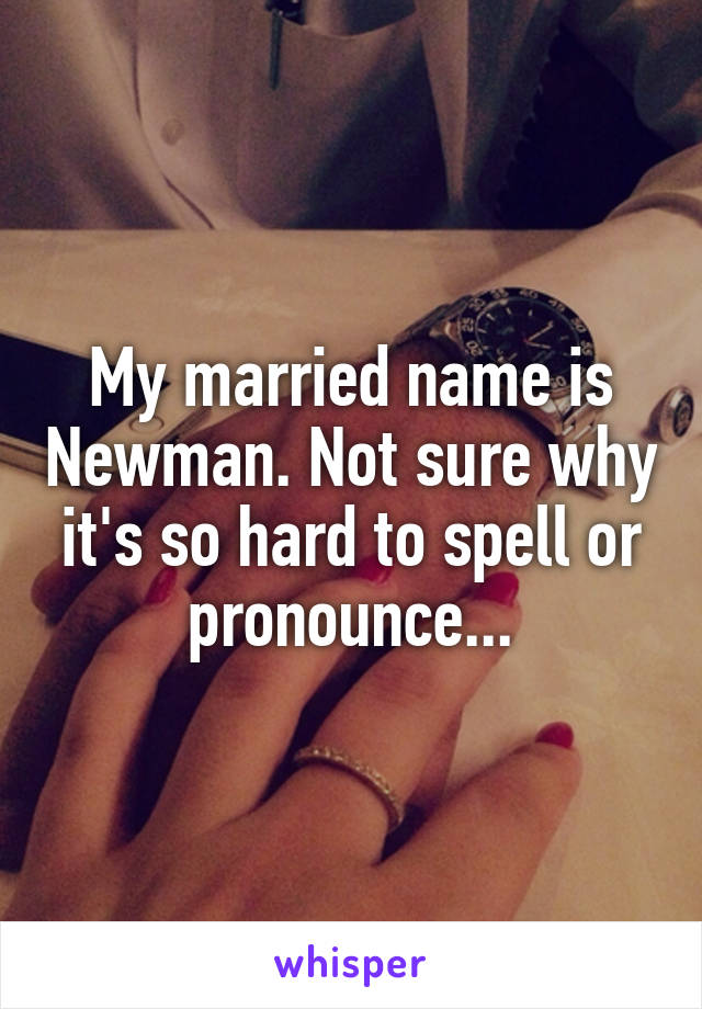 My married name is Newman. Not sure why it's so hard to spell or pronounce...