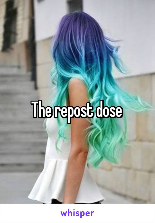 The repost dose 