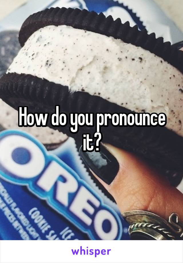 How do you pronounce it?