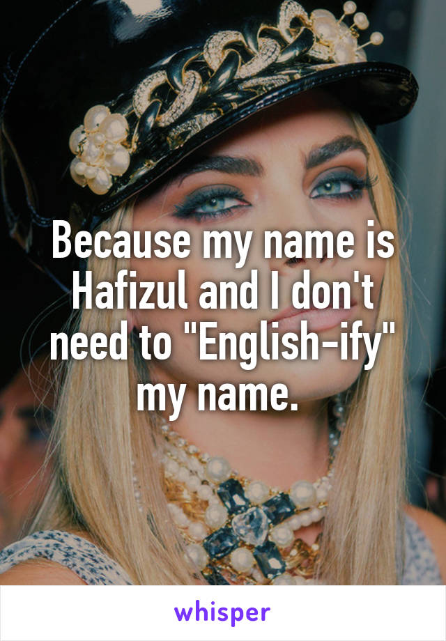 Because my name is Hafizul and I don't need to "English-ify" my name. 