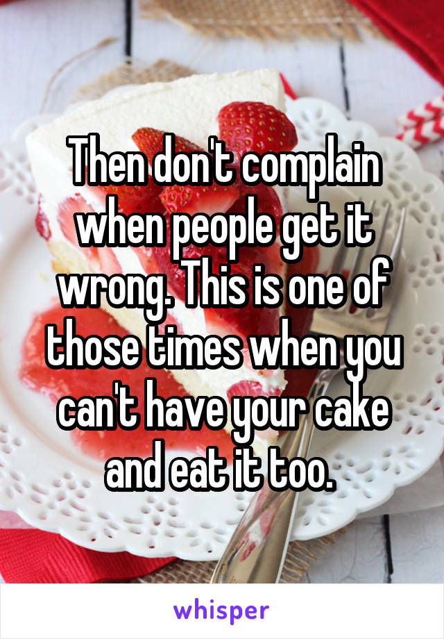 Then don't complain when people get it wrong. This is one of those times when you can't have your cake and eat it too. 