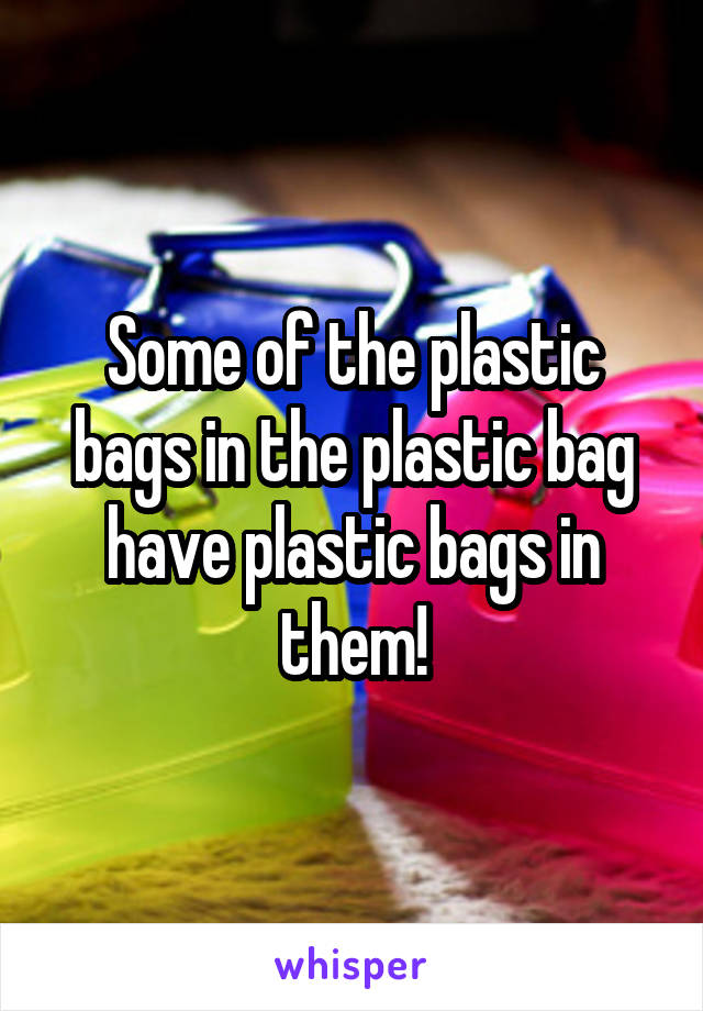 Some of the plastic bags in the plastic bag have plastic bags in them!