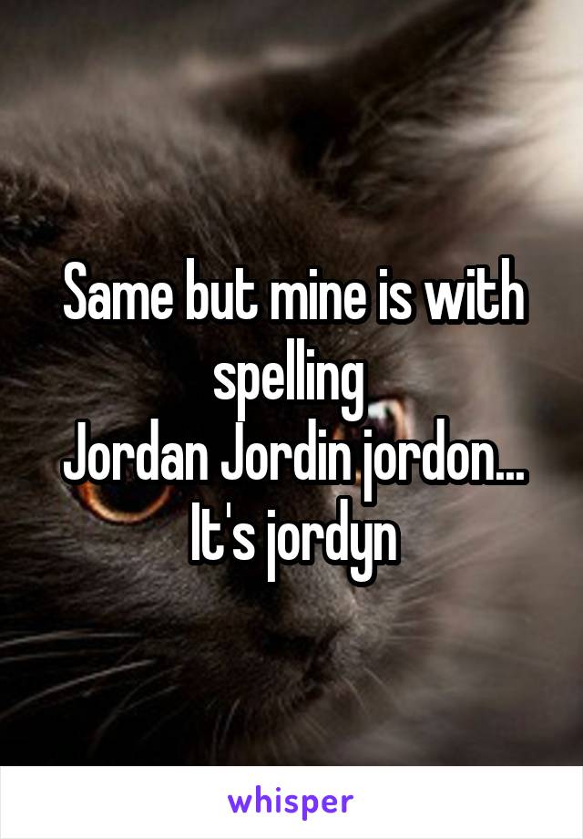 Same but mine is with spelling 
Jordan Jordin jordon...
It's jordyn