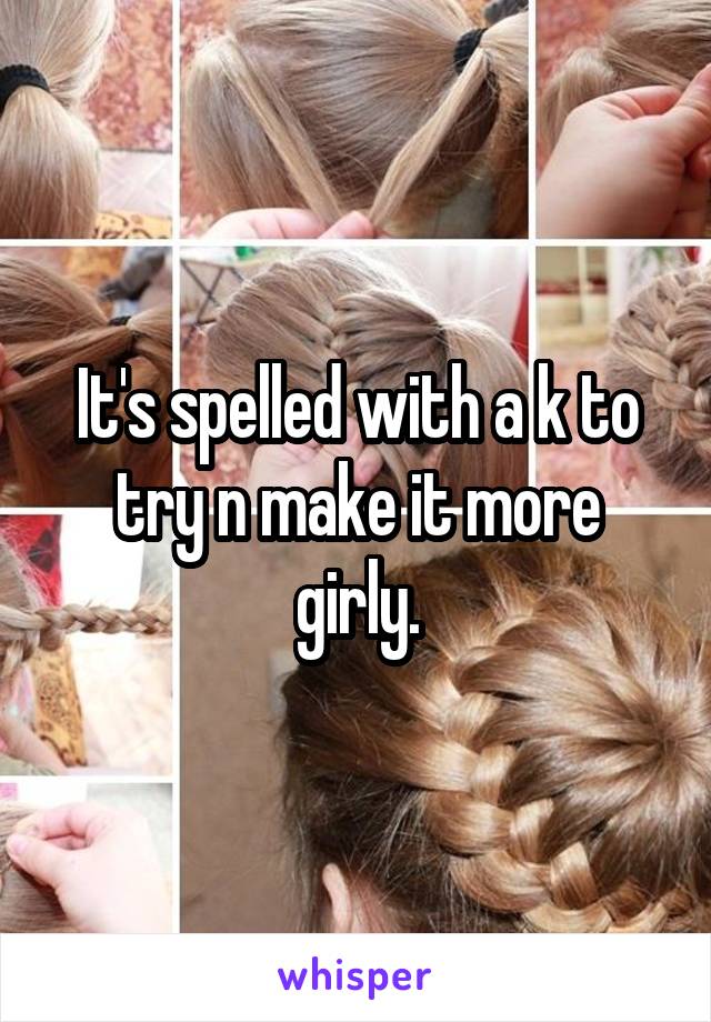 It's spelled with a k to try n make it more girly.