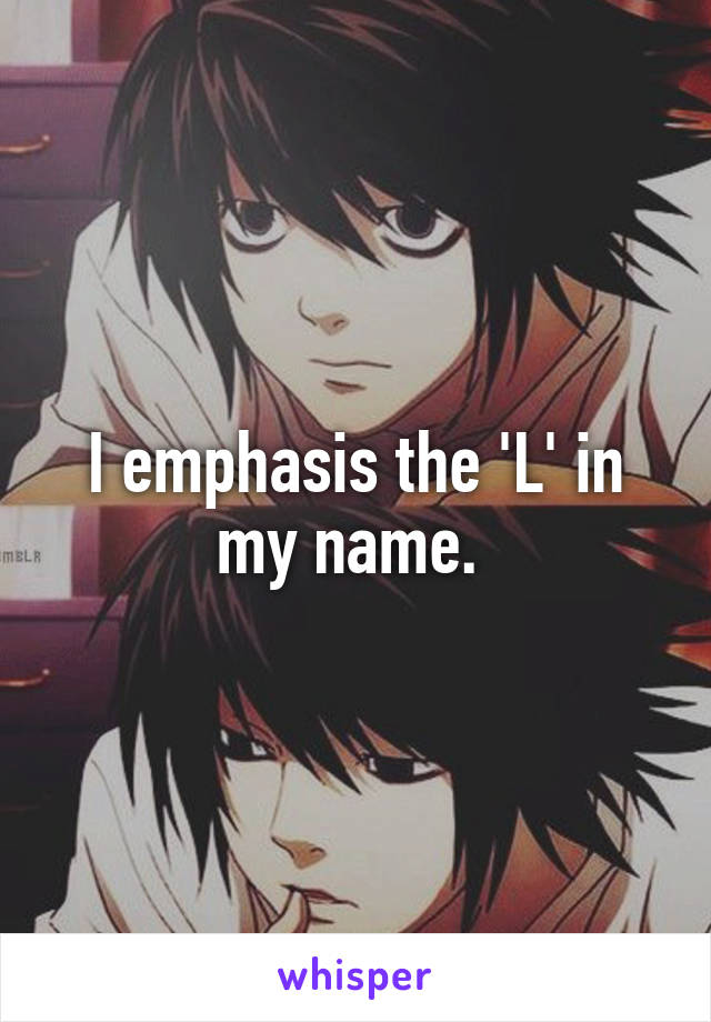 I emphasis the 'L' in my name. 