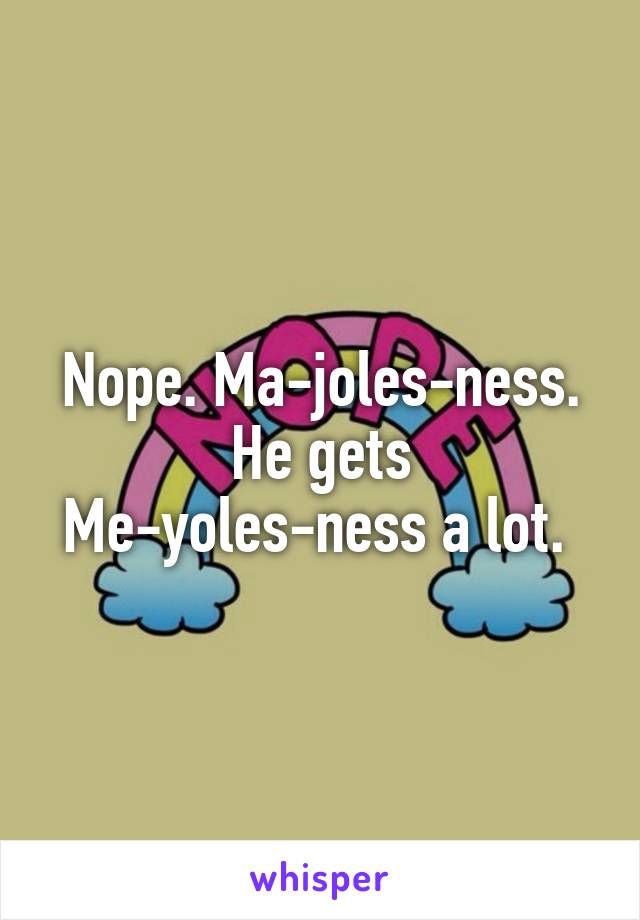 Nope. Ma-joles-ness. He gets Me-yoles-ness a lot. 