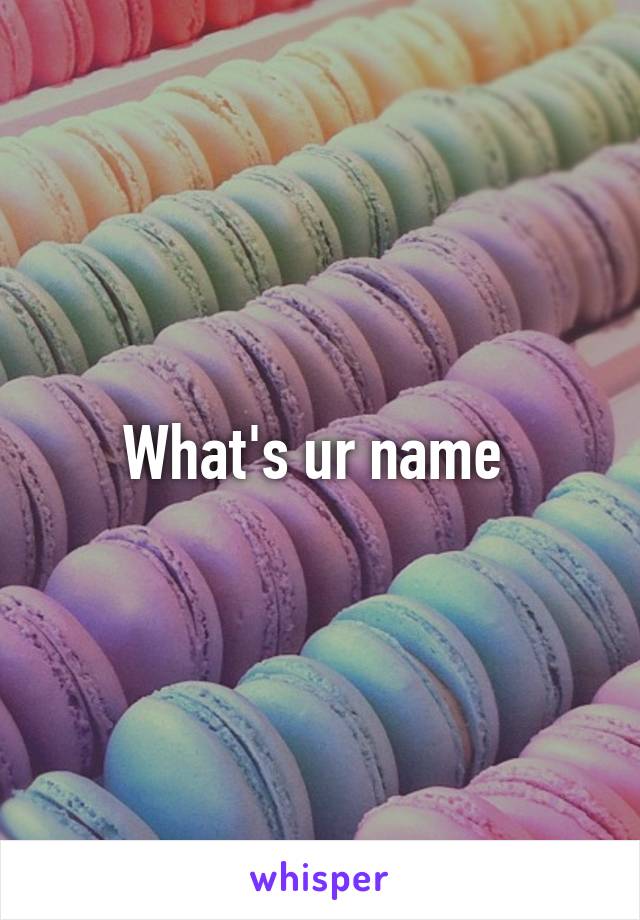 What's ur name 