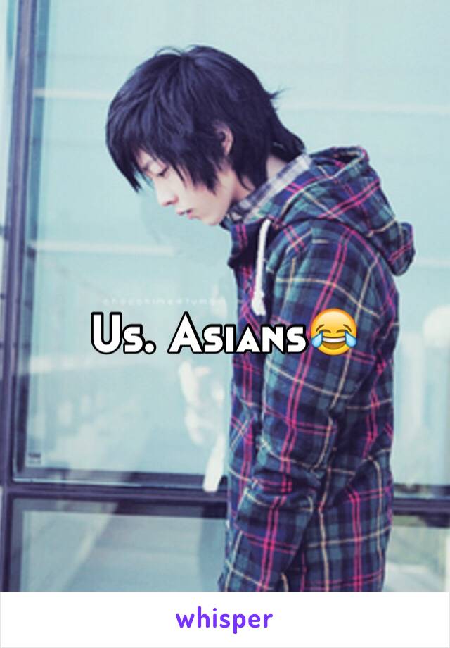 Us. Asians😂