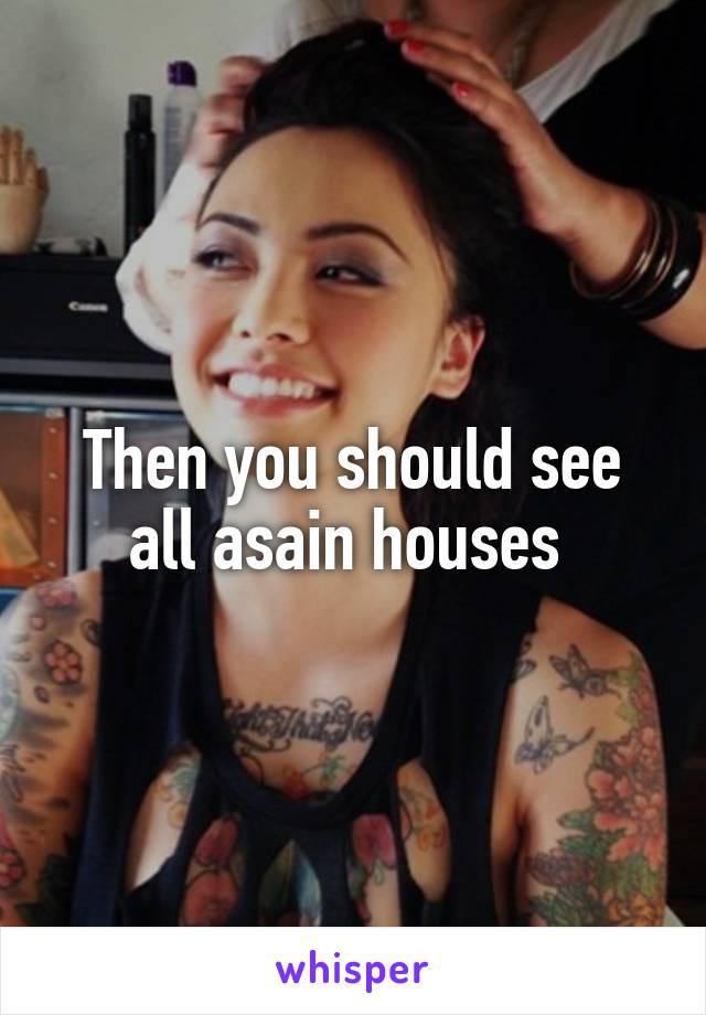 Then you should see all asain houses 