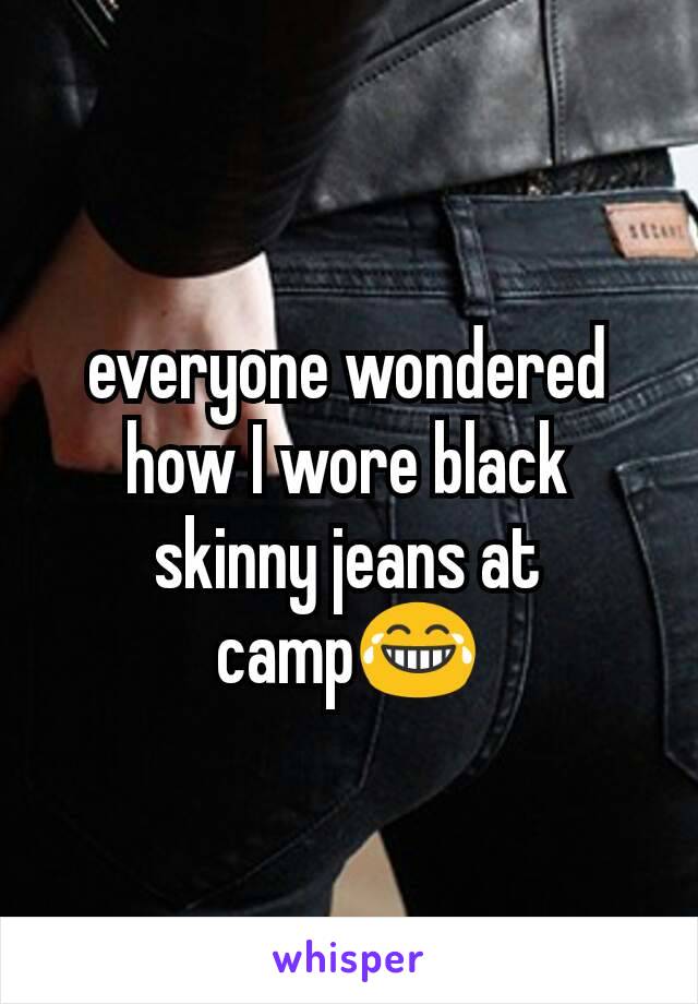 everyone wondered how I wore black skinny jeans at camp😂