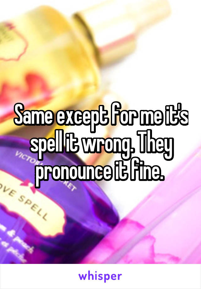 Same except for me it's spell it wrong. They pronounce it fine. 